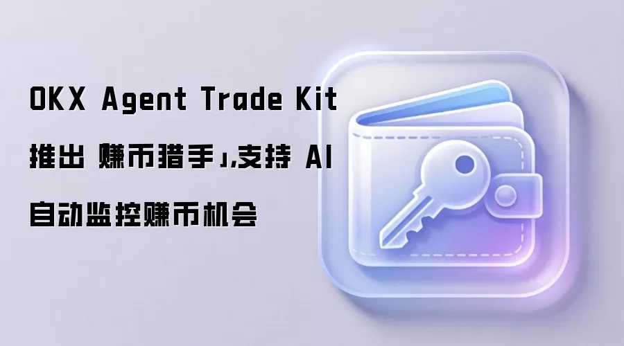 OKX Agent Trade Kit 推出「赚币猎手」，支持 AI 自动监控赚币机会