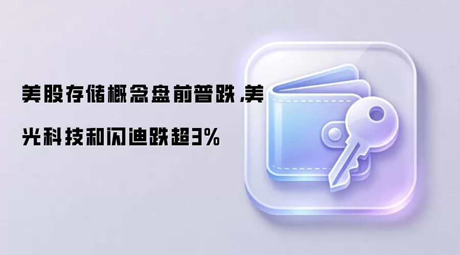 美股存储概念盘前普跌，美光科技和闪迪跌超3%