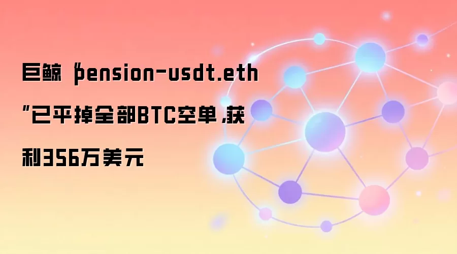 巨鲸“pension-usdt.eth”已平掉全部BTC空单，获利356万美元