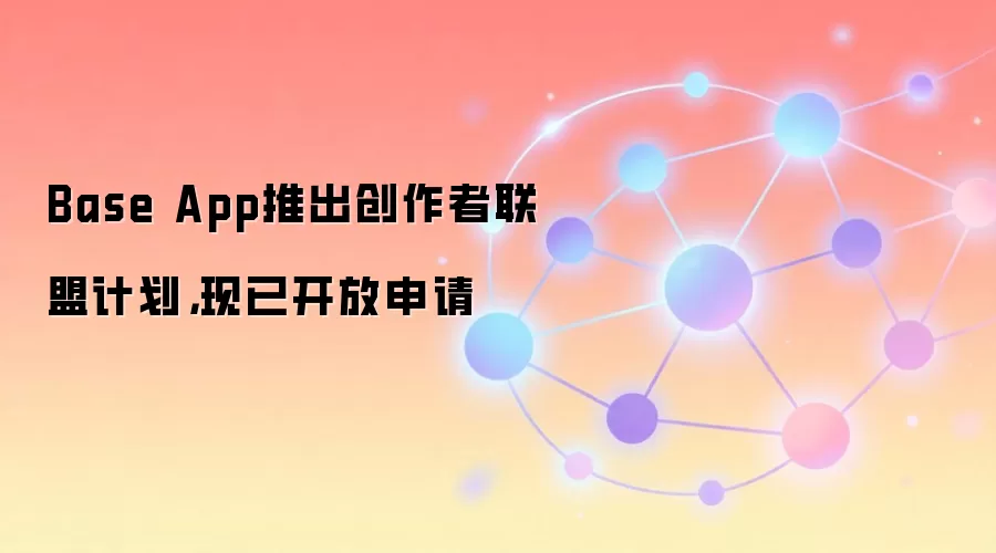 Base App推出创作者联盟计划，现已开放申请
