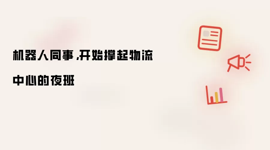 机器人同事，开始撑起物流中心的夜班