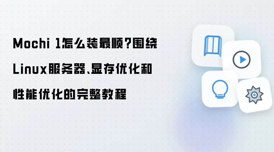 Mochi 1怎么装最顺？围绕Linux服务器、显存优化和性能优化的完整教程
