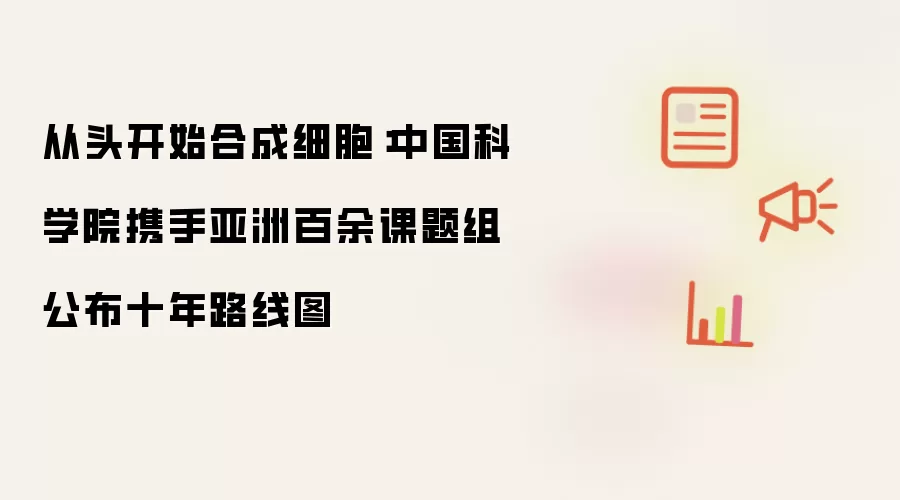 从头开始合成细胞：中国科学院携手亚洲百余课题组公布十年路线图