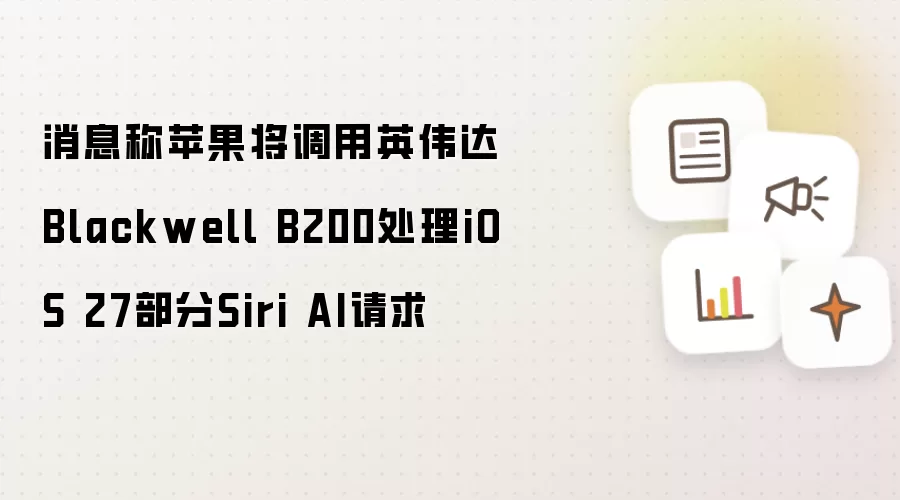 消息称苹果将调用英伟达Blackwell B200处理iOS 27部分Siri AI请求