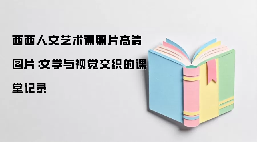 西西人文艺术课照片高清图片：文学与视觉交织的课堂记录