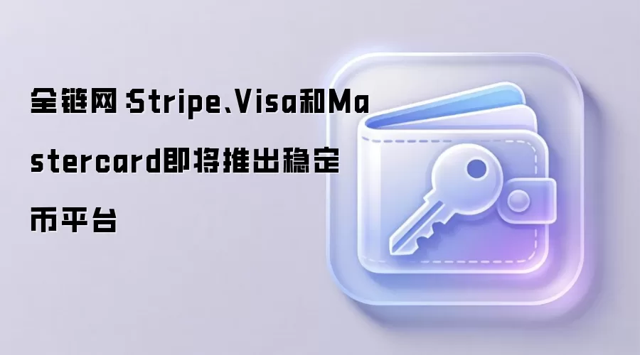 全链网：Stripe、Visa和Mastercard即将推出稳定币平台