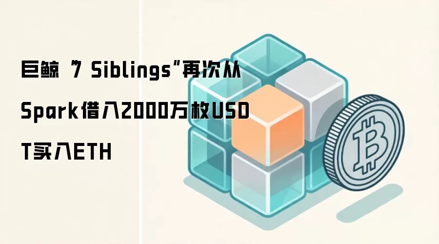 巨鲸“7 Siblings”再次从Spark借入2000万枚USDT买入ETH