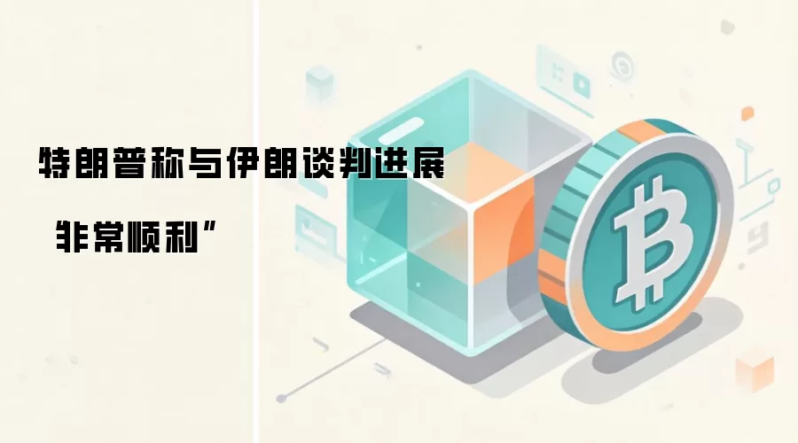 特朗普称与伊朗谈判进展“非常顺利