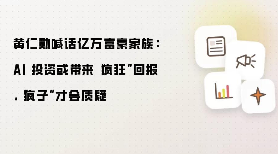 黄仁勋喊话亿万富豪家族：AI 投资或带来“疯狂”回报，“疯子”才会质疑