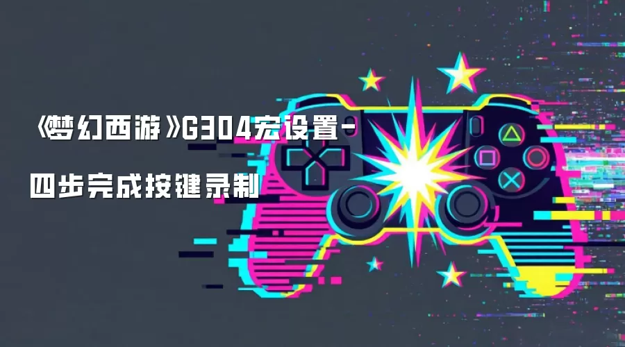 《梦幻西游》G304宏设置-四步完成按键录制