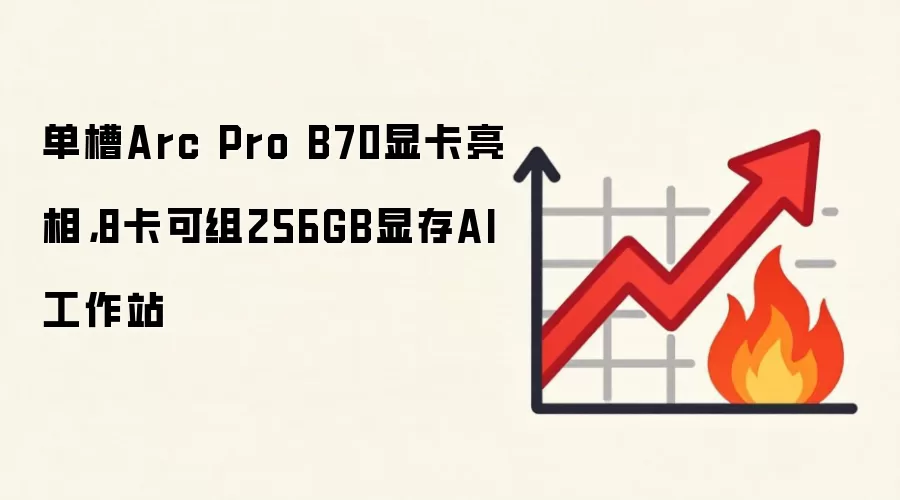 单槽Arc Pro B70显卡亮相，8卡可组256GB显存AI工作站