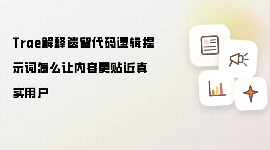 Trae解释遗留代码逻辑提示词怎么让内容更贴近真实用户