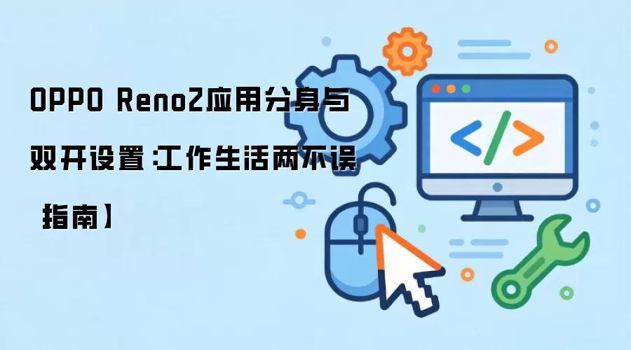 OPPO Reno2应用分身与双开设置：工作生活两不误【指南】
