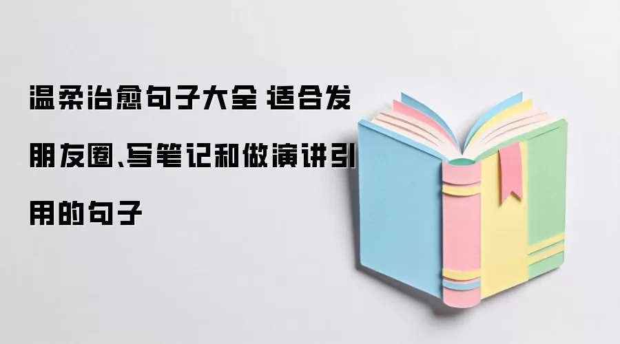 温柔治愈句子大全：适合发朋友圈、写笔记和做演讲引用的句子