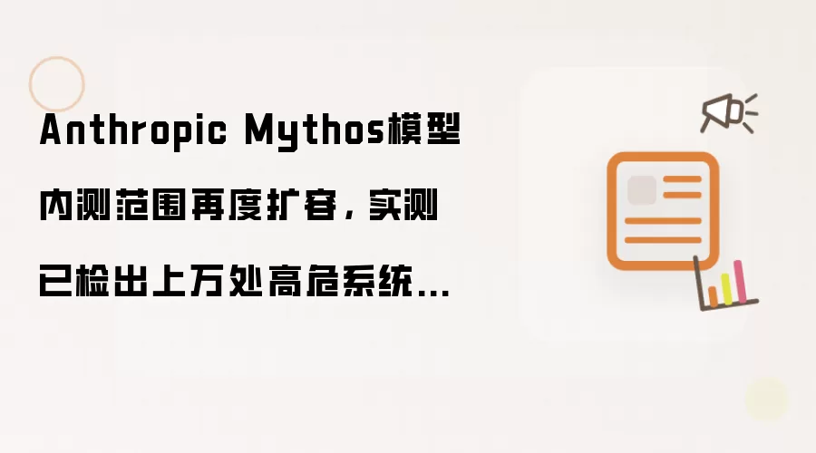 Anthropic Mythos模型内测范围再度扩容, 实测已检出上万处高危系统漏洞
