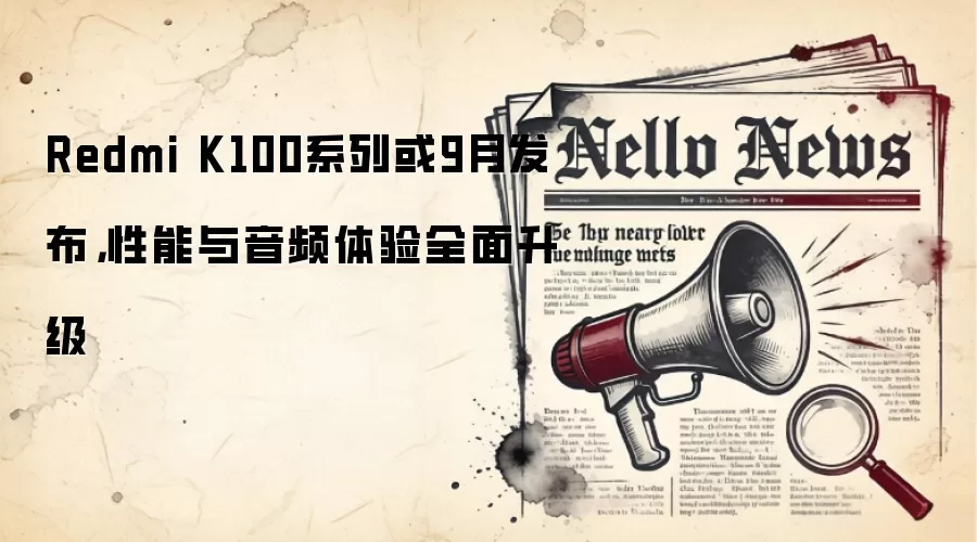 Redmi K100系列或9月发布，性能与音频体验全面升级