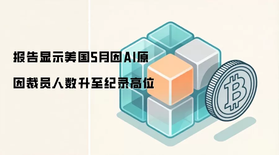 报告显示美国5月因AI原因裁员人数升至纪录高位