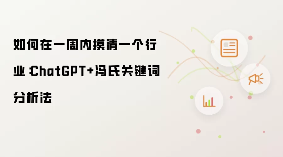 如何在一周内摸清一个行业：ChatGPT+冯氏关键词分析法