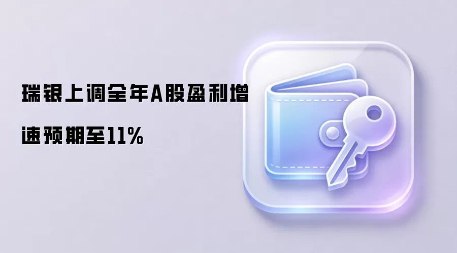 瑞银上调全年A股盈利增速预期至11%