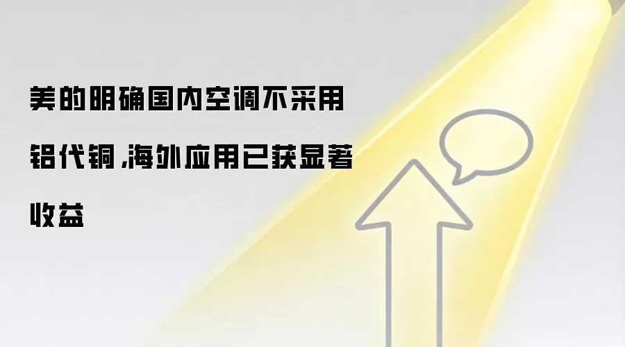 美的明确国内空调不采用铝代铜,海外应用已获显著收益