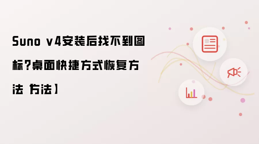 Suno v4安装后找不到图标？桌面快捷方式恢复方法【方法】