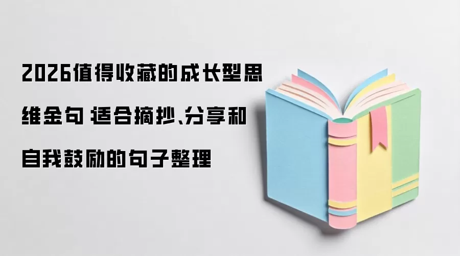 2026值得收藏的成长型思维金句：适合摘抄、分享和自我鼓励的句子整理