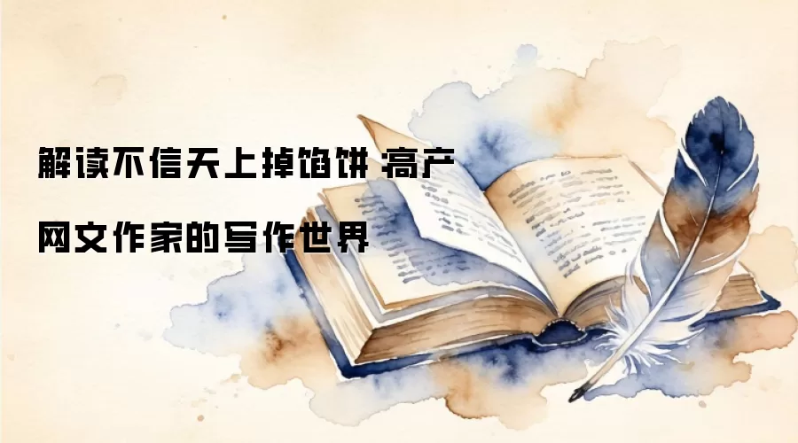 解读不信天上掉馅饼：高产网文作家的写作世界