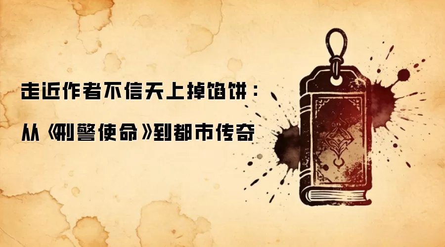 走近作者不信天上掉馅饼：从《刑警使命》到都市传奇