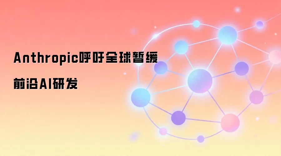 Anthropic呼吁全球暂缓前沿AI研发
