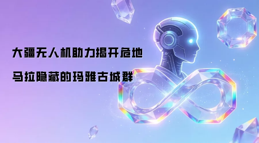 大疆无人机助力揭开危地马拉隐藏的玛雅古城群