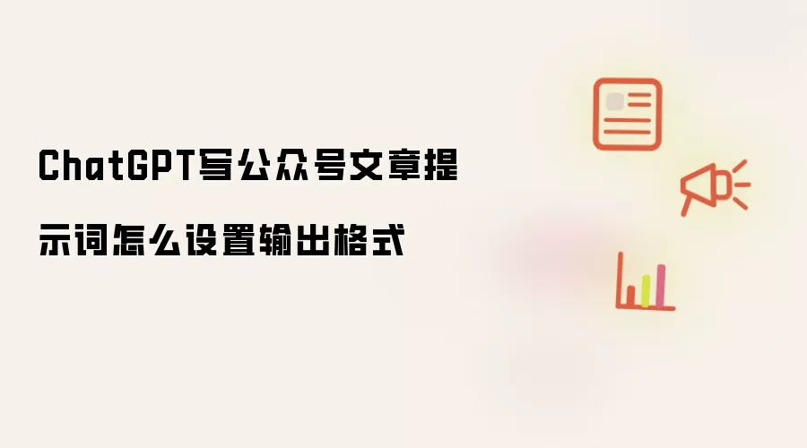 ChatGPT写公众号文章提示词怎么设置输出格式