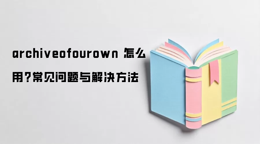 archiveofourown 怎么用？常见问题与解决方法