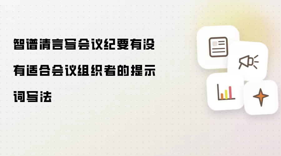 智谱清言写会议纪要有没有适合会议组织者的提示词写法