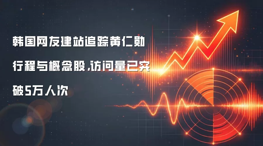 韩国网友建站追踪黄仁勋行程与概念股,访问量已突破5万人次