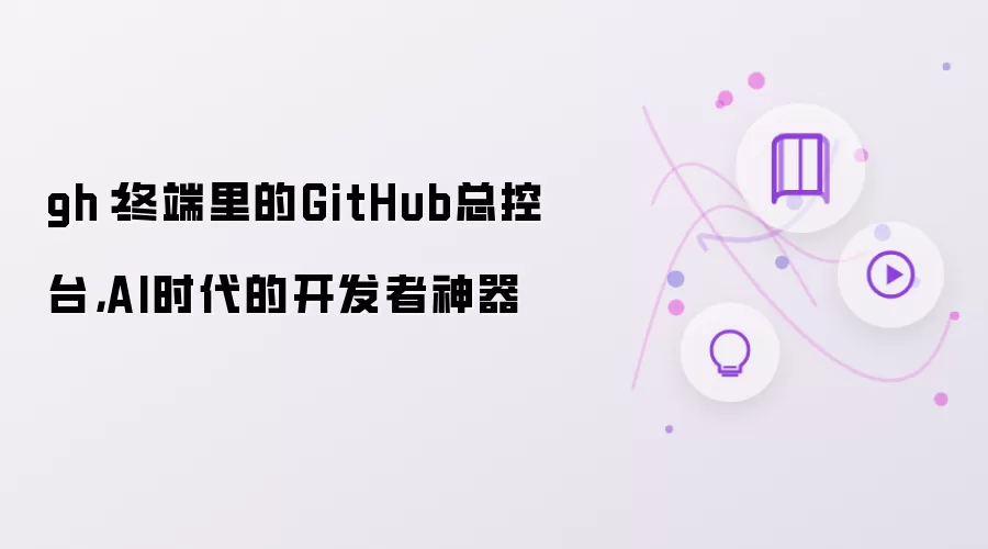 gh：终端里的GitHub总控台，AI时代的开发者神器