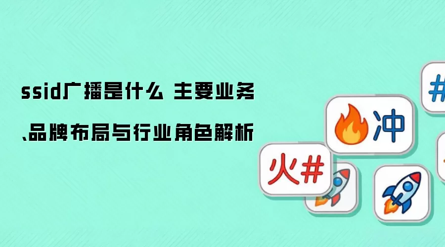 ssid广播是什么 主要业务、品牌布局与行业角色解析