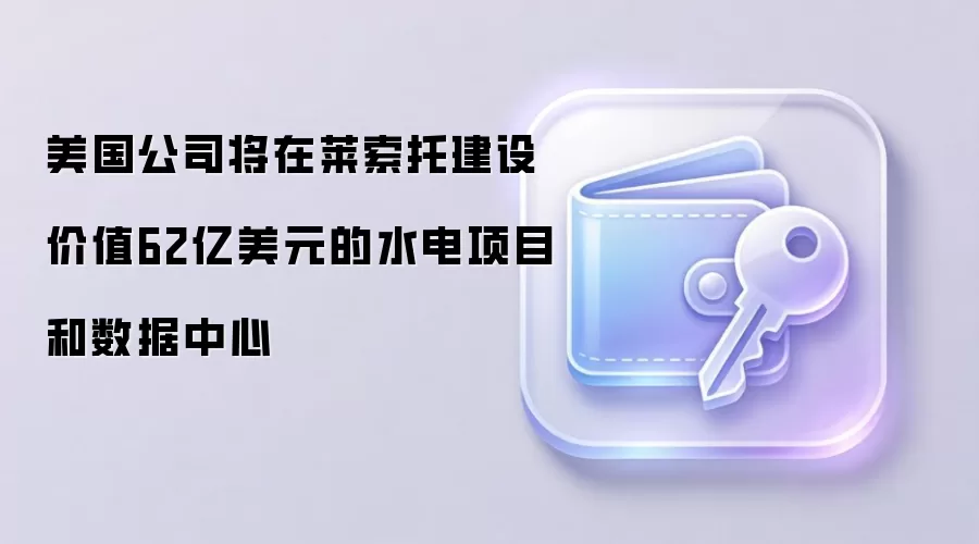 美国公司将在莱索托建设价值62亿美元的水电项目和数据中心