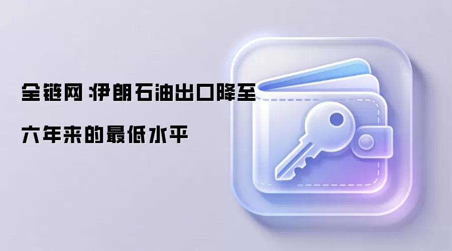 全链网:伊朗石油出口降至六年来的最低水平
