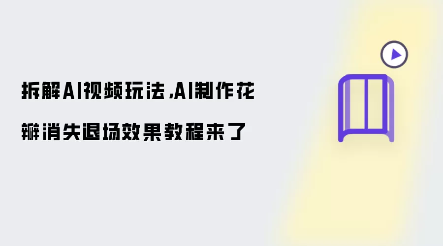 拆解AI视频玩法，AI制作花瓣消失退场效果教程来了