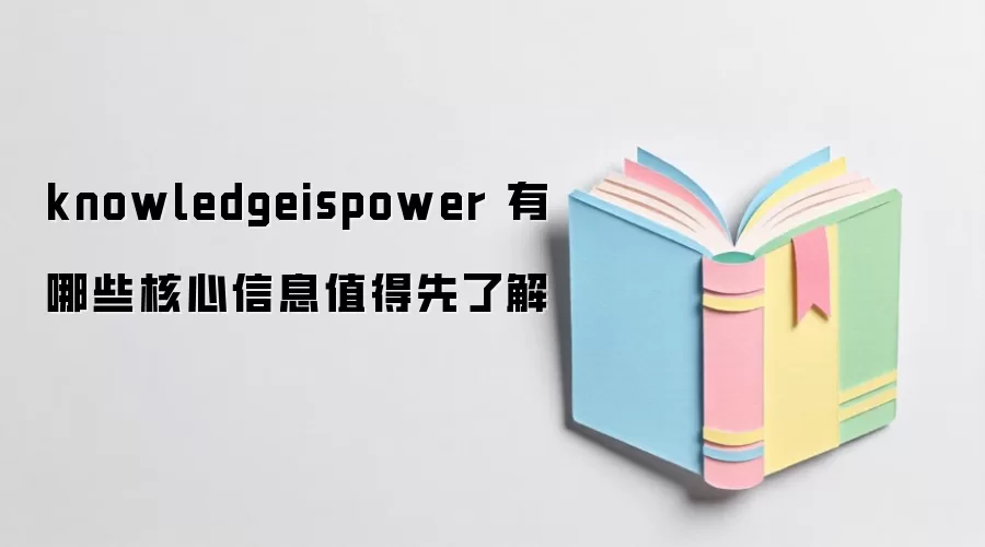 knowledgeispower 有哪些核心信息值得先了解