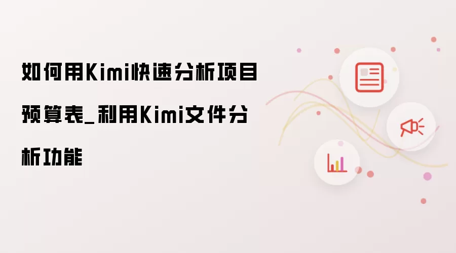 如何用Kimi快速分析项目预算表_利用Kimi文件分析功能