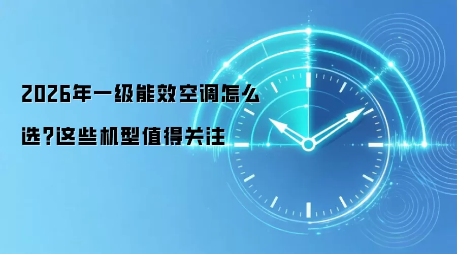 2026年一级能效空调怎么选？这些机型值得关注