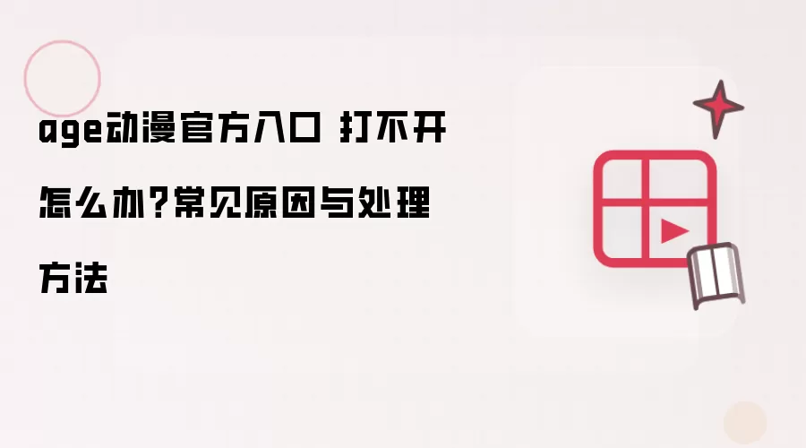 age动漫官方入口 打不开怎么办？常见原因与处理方法