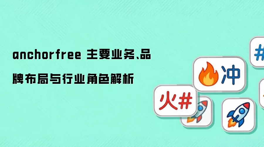 anchorfree 主要业务、品牌布局与行业角色解析