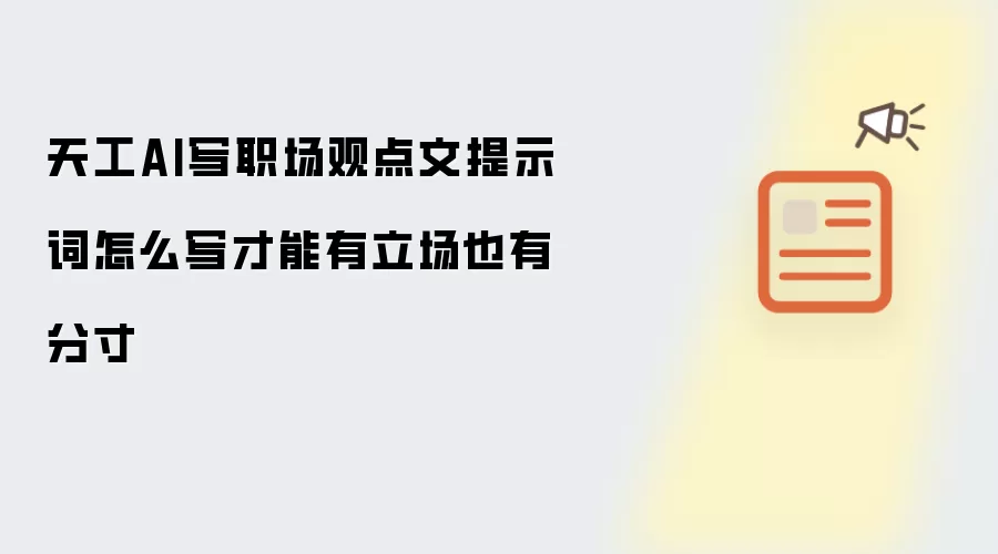天工AI写职场观点文提示词怎么写才能有立场也有分寸