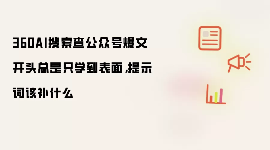 360AI搜索查公众号爆文开头总是只学到表面，提示词该补什么