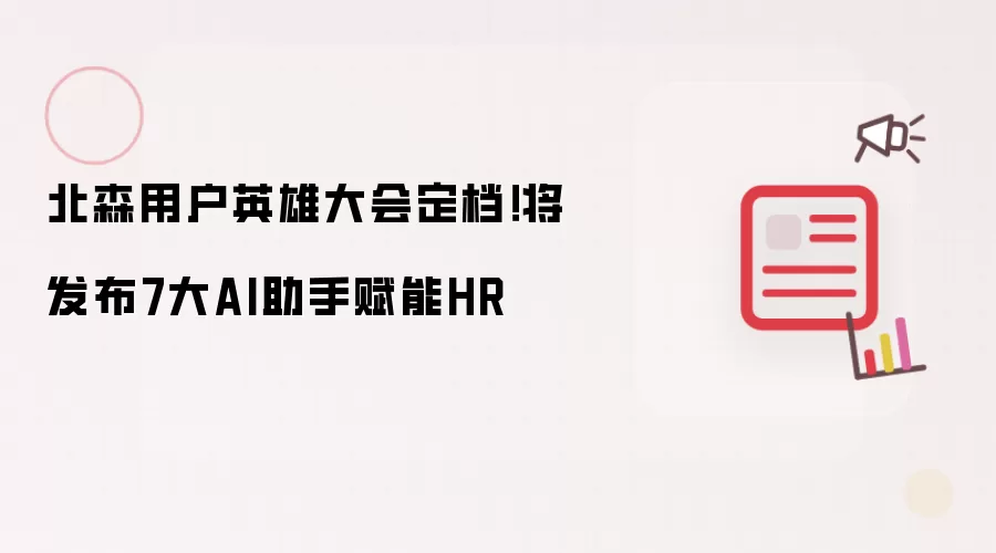北森用户英雄大会定档！将发布7大AI助手赋能HR