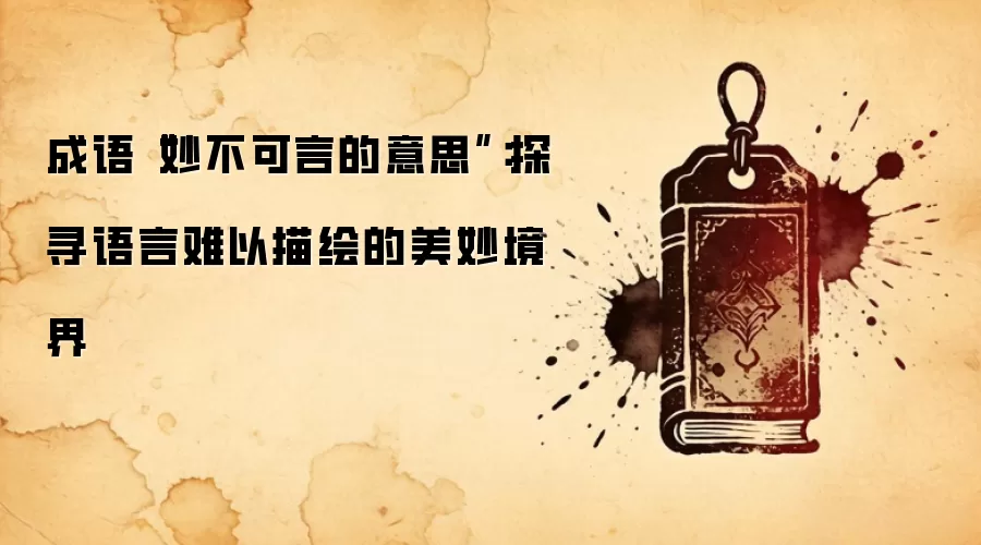 成语“妙不可言的意思”：探寻语言难以描绘的美妙境界