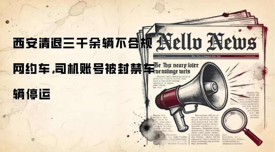 西安清退三千余辆不合规网约车,司机账号被封禁车辆停运