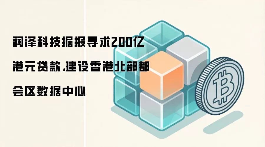润泽科技据报寻求200亿港元贷款,建设香港北部都会区数据中心